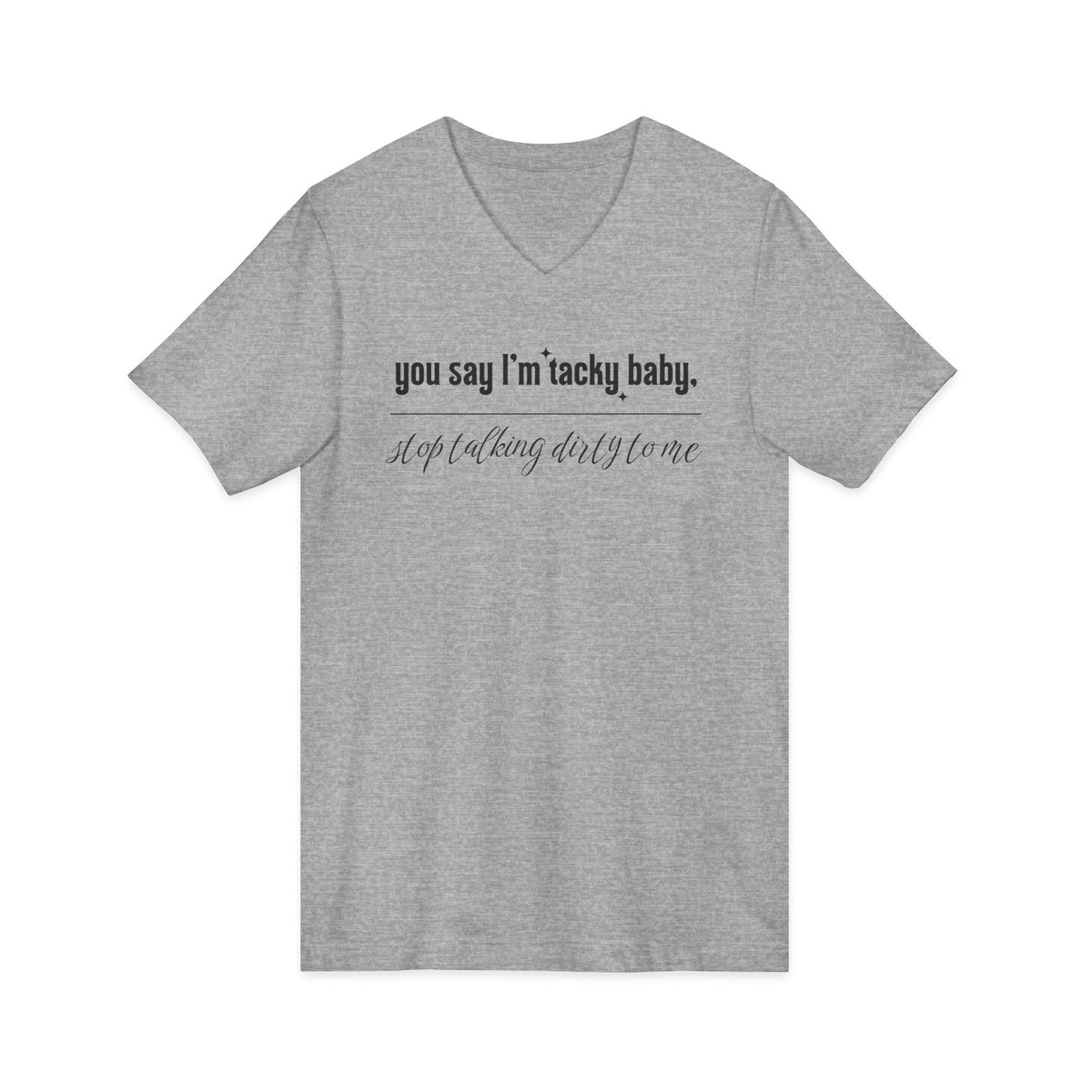 You say I'm Tacky Baby - VNECK Tee, Statement T-Shirt for Casual Wear, Birthday Gift, Unique Humor Top, Gift for Friends