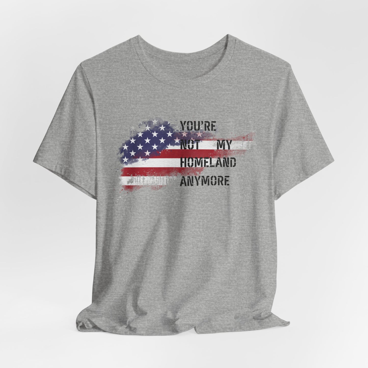 Americana Short Sleeve Tee: You're Not My Homeland Anymore, Patriotic Shirt, Casual Summer Tee, 4th of July Gift, Unisex Graphic Tee