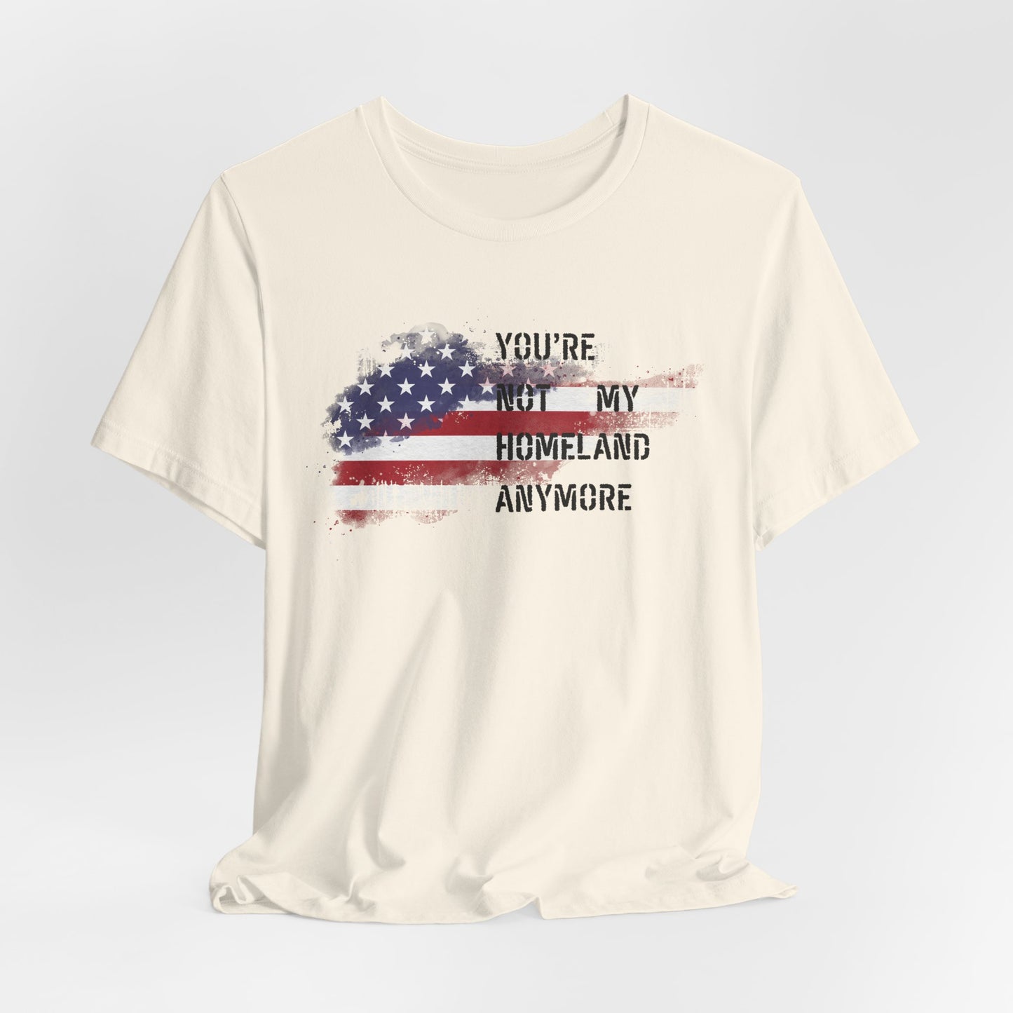 Americana Short Sleeve Tee: You're Not My Homeland Anymore, Patriotic Shirt, Casual Summer Tee, 4th of July Gift, Unisex Graphic Tee